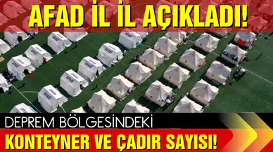AFAD il il duyurdu: Deprem bölgesindeki çadır ve konteyner sayısı!