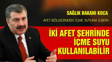 Bakan Koca: 2 ilçe hariç iki afet şehrinde içme suyu kullanılabilir