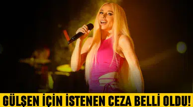 Gülşen için istenen ceza belli oldu!