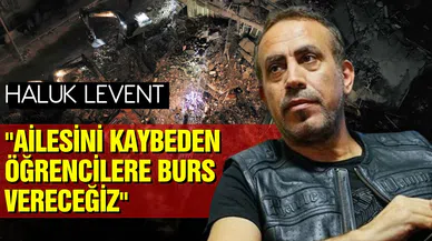 Haluk Levent: Ailesini kaybeden öğrencilere burs vereceğiz!