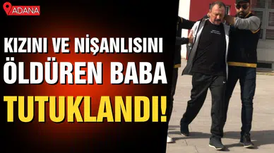 Kızını ve nişanlısını öldüren baba tutuklandı!