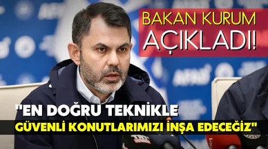 Bakan Kurum: "En doğru teknikle güvenli konutlarımızı inşa edeceğiz"