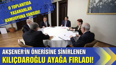 O toplantıda yaşananlar: Akşener’in önerisine sinirlenen Kılıçdaroğlu ayağa fırladı!