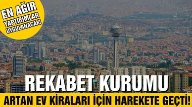 Rekabet Kurumu artan ev fiyat ve kiraları için harekete geçti!