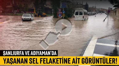Şanlıurfa ve Adıyaman'da sel felaketi yaşandı!