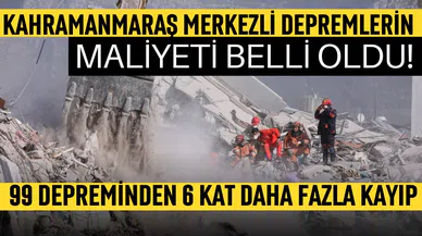 Kahramanmaraş merkezli depremlerin maliyeti belli oldu!