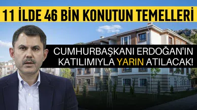 Bakan Kurum: 11 ilde 46 bin konutun temeli atılıyor!