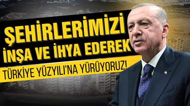 Erdoğan: ''Şehirlerimizi inşa ve ihya ederek Türkiye Yüzyılı'na gidiyoruz''