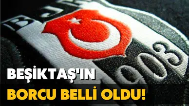 Beşiktaş'ın borcu açıklandı!