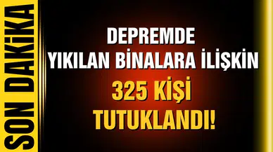 Depremde yıkılan binalara ilişkin 325 kişi tutuklandı!
