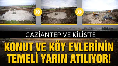 Kilis ve Gaziantep'te konut temelleri yarın atılıyor!