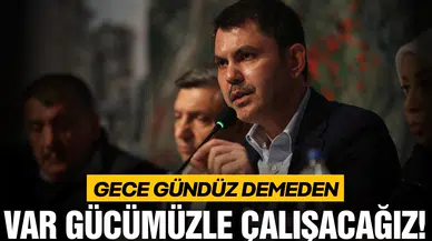 Bakan Kurum "Gece gündüz demeden var gücümüzle çalışacağız"