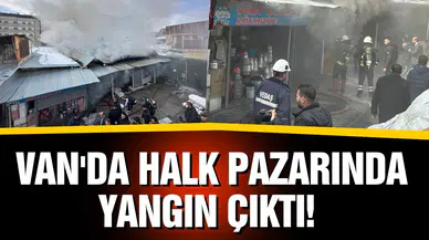 Van'da halk pazarında yangın çıktı!