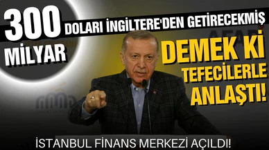 Erdoğan: “300 milyar doları İngiltere'den getirecekmiş. Demek ki tefecilerle anlaştı”