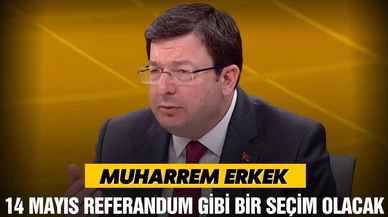 Muharrem Erkek: 14 Mayıs referandum gibi bir seçim olacak