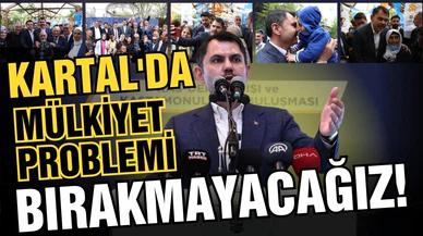 Bakan Kurum: "Kartal’da tek bir mülkiyet problemi bırakmayacağız"