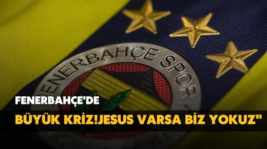 Fenerbahçe'de büyük kriz! Jesus varsa biz yokuz!