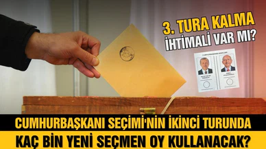 İkinci turda kaç bin yeni seçmen oy kullanacak? Üçüncü tur olacak mı?