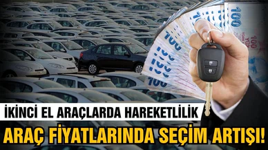 Araç fiyatlarında seçim artışı!