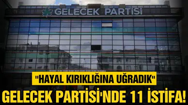 Gelecek Partisinden 11 istifa!