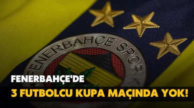 Fenerbahçe'de 3 oyuncu kadroda yok!