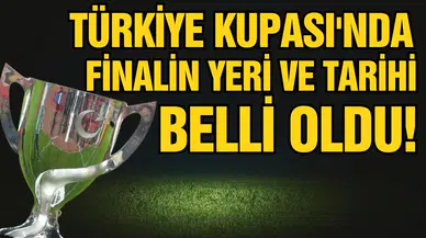 Türkiye Kupası'nda finalin yeri ve tarihi belli oldu!