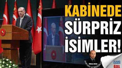 Yeni kabinede, sürpriz isimler yer alacak!