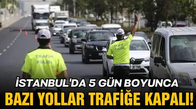 İstanbul'da bazı yollar 5 gün trafiğe kapalı!