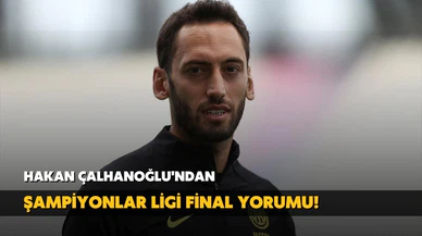 Hakan Çalhanoğlu'dan Şampiyonlar Ligi final yorumu!