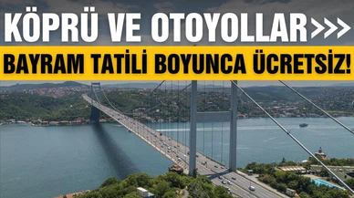 Kurban Bayramı tatilinde köprü ve otoyollar ücretsiz olacak!