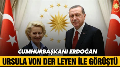 Cumhurbaşkanı Erdoğan, Von Der Leyen ile görüştü!