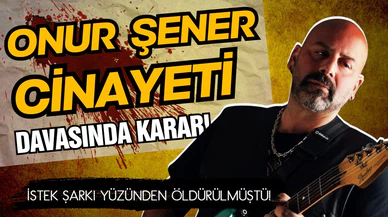 Onur Şener cinayeti davasında karar çıktı!