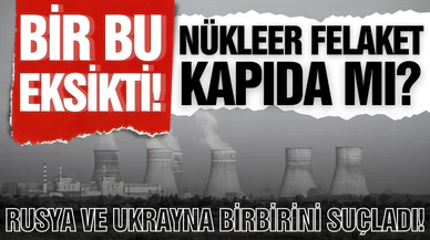 Nükleer tehlike kapıda! Ukrayna ve Rusya birbirini suçladı!
