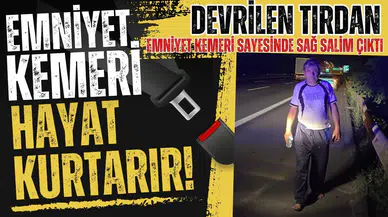 Devrilen tırdan emniyet kemeri sayesinde sağ çıktı!