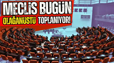 Meclis bugün olağanüstü toplanıyor