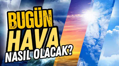 Bugün hava nasıl olacak?