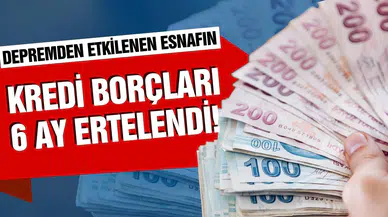 Depremden etkilenen esnafın kredi borçları 6 ay ertelenecek