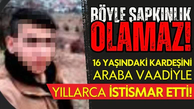 Araba vaadiyle kardeşini yıllarca istismar etti
