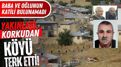 Baba ve oğulun katili yakalanamadı: Yakınları korkudan köyü terk etti