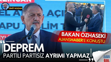 Bakan Özhaseki Ajans Haber'e konuştu: “Deprem partili partisiz ayrımı yapmaz"
