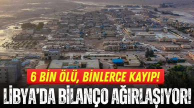 Libya'da bilanço ağırlaşıyor: 6 bin ölü, 10 bin kayıp!