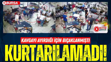Kavgayı ayırdığı için bıçaklanmıştı; kurtarılamadı
