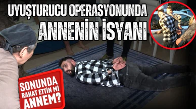 Uyuşturucu operasyonunda annenin isyanı; Sonunda rahat ettin mi annem?