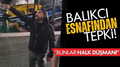 Balıkçı esnafından sert tepki: “Bunlar halk düşmanı”