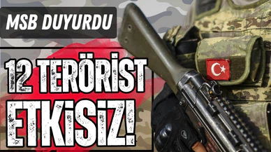 MSB: 12 terörist etkisiz hale getirildi!