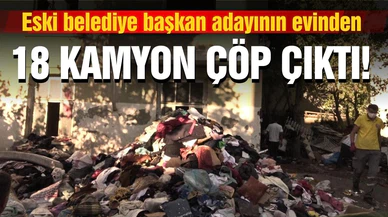 Eski belediye başkan adayının evinden 18 kamyon çöp çıktı!