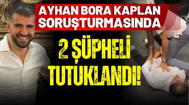 Ayhan Bora Kaplan soruşturmasında 2 kişi tutuklandı!