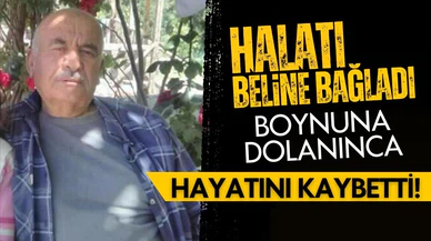 Beline bağladığı halat boynuna dolandı, hayatını kaybetti!