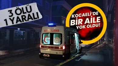 Kocaeli'de bir aile yok oldu: 3 ölü, 1 yaralı