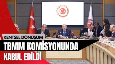 Kentsel Dönüşüm, komisyonda kabul edildi!